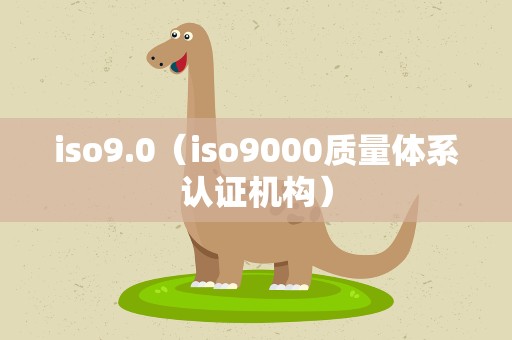 iso9.0（iso9000质量体系认证机构）
