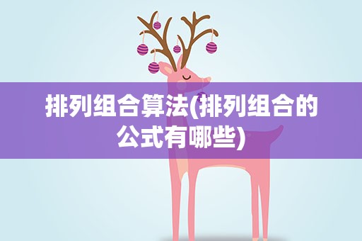 排列组合算法(排列组合的公式有哪些)