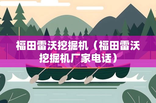 福田雷沃挖掘机（福田雷沃挖掘机厂家电话）