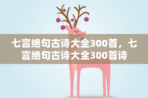 七言绝句古诗大全300首，七言绝句古诗大全300首诗