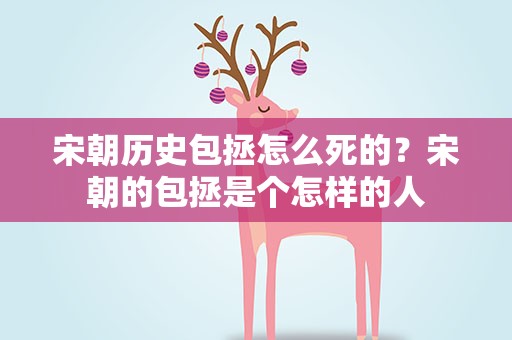 宋朝历史包拯怎么死的？宋朝的包拯是个怎样的人