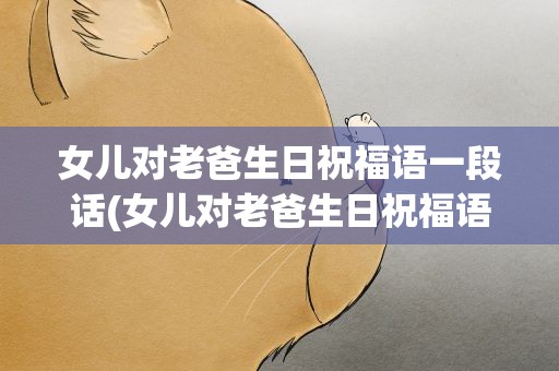 女儿对老爸生日祝福语一段话(女儿对老爸生日祝福语一段话简短)