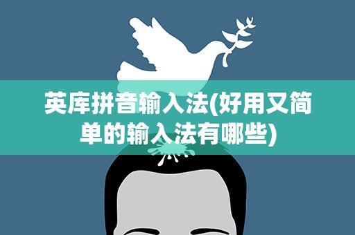 英库拼音输入法(好用又简单的输入法有哪些)