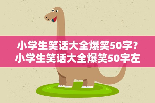 小学生笑话大全爆笑50字？小学生笑话大全爆笑50字左右