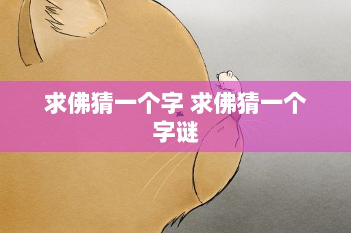 求佛猜一个字 求佛猜一个字谜