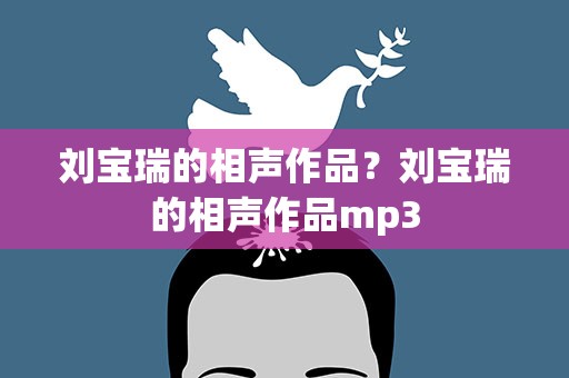 刘宝瑞的相声作品？刘宝瑞的相声作品mp3