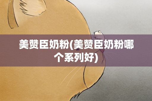 美赞臣奶粉(美赞臣奶粉哪个系列好)