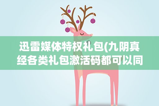 迅雷媒体特权礼包(九阴真经各类礼包激活码都可以同时激活吗)