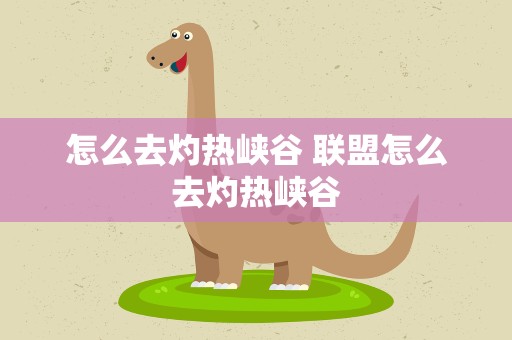 怎么去灼热峡谷 联盟怎么去灼热峡谷