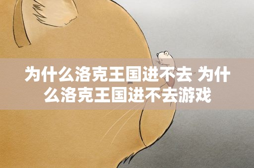 为什么洛克王国进不去 为什么洛克王国进不去游戏