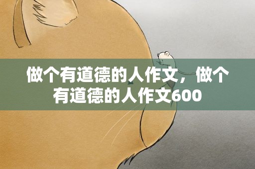 做个有道德的人作文，做个有道德的人作文600