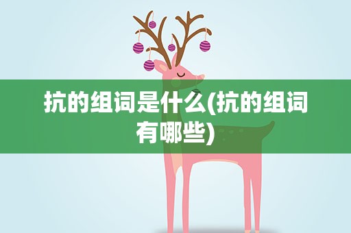 抗的组词是什么(抗的组词有哪些)