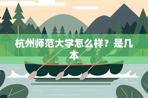 杭州师范大学怎么样？是几本