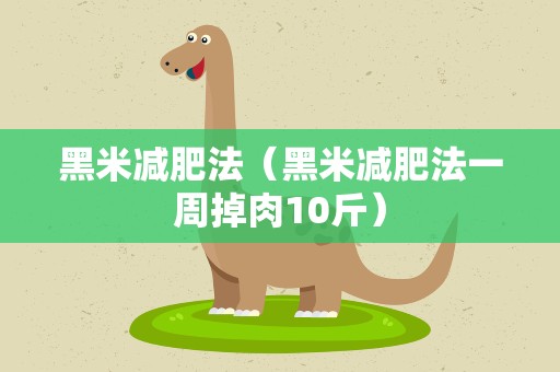 黑米减肥法（黑米减肥法一周掉肉10斤）