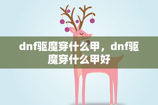 dnf驱魔穿什么甲，dnf驱魔穿什么甲好