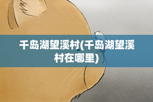 千岛湖望溪村(千岛湖望溪村在哪里)