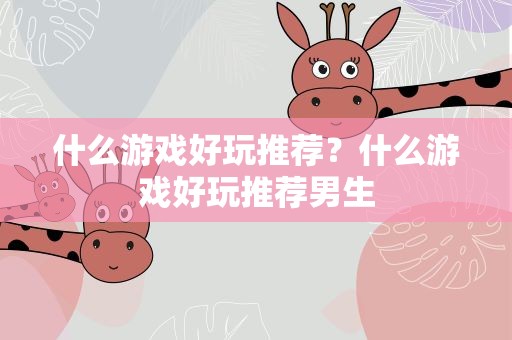 什么游戏好玩推荐？什么游戏好玩推荐男生