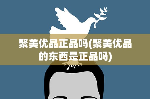 聚美优品正品吗(聚美优品的东西是正品吗)