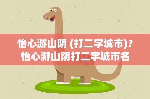 怡心游山阴 (打二字城市)？怡心游山阴打二字城市名