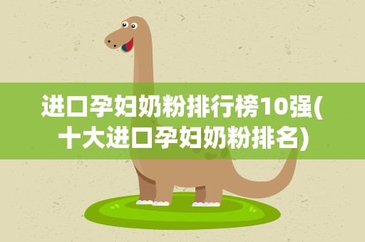 进口孕妇奶粉排行榜10强(十大进口孕妇奶粉排名)