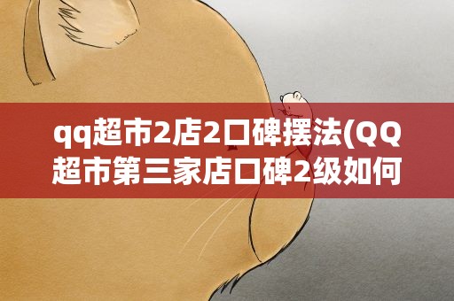 qq超市2店2口碑摆法(QQ超市第三家店口碑2级如何摆货架)