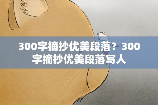 300字摘抄优美段落？300字摘抄优美段落写人