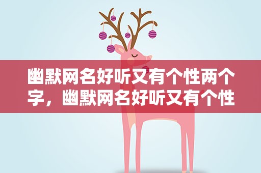 幽默网名好听又有个性两个字，幽默网名好听又有个性两个字女