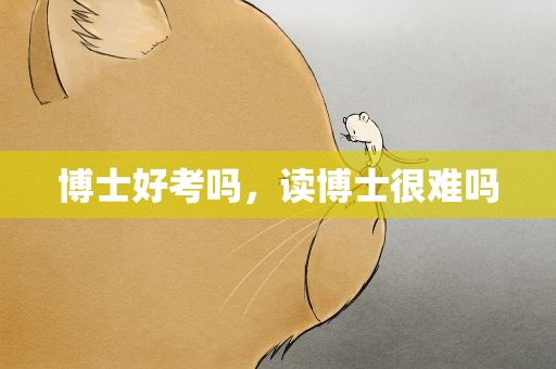 博士好考吗，读博士很难吗