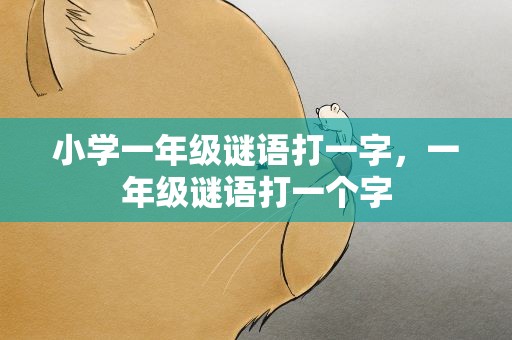 小学一年级谜语打一字，一年级谜语打一个字