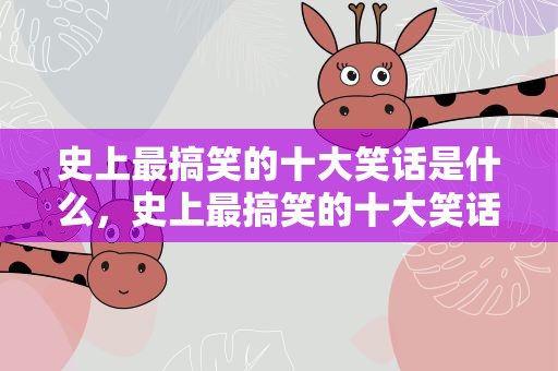 史上最搞笑的十大笑话是什么，史上最搞笑的十大笑话是什么呢