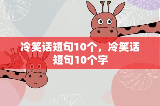 冷笑话短句10个，冷笑话短句10个字