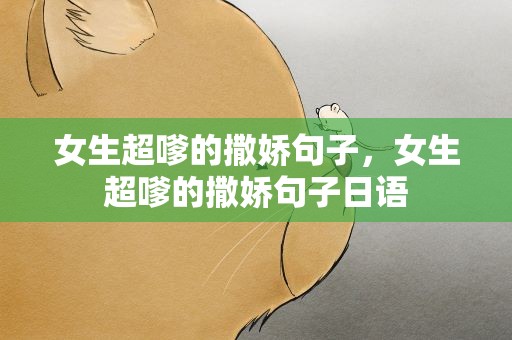 女生超嗲的撒娇句子，女生超嗲的撒娇句子日语