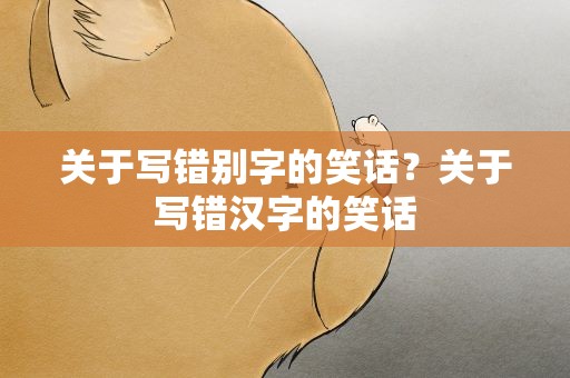 关于写错别字的笑话？关于写错汉字的笑话