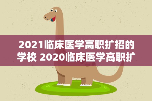 2021临床医学高职扩招的学校 2020临床医学高职扩招的学校