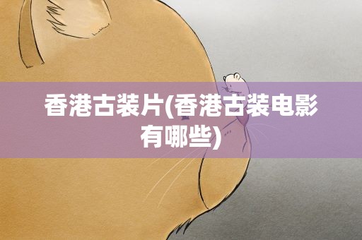 香港古装片(香港古装电影有哪些)
