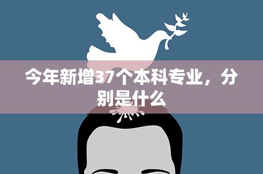 今年新增37个本科专业，分别是什么