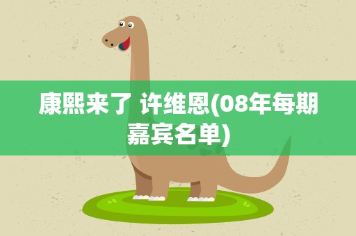 康熙来了 许维恩(08年每期嘉宾名单)