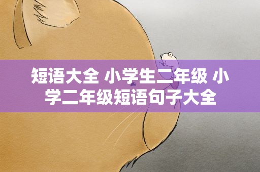 短语大全 小学生二年级 小学二年级短语句子大全