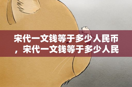 宋代一文钱等于多少人民币，宋代一文钱等于多少人民币呢
