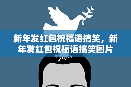 新年发红包祝福语搞笑，新年发红包祝福语搞笑图片