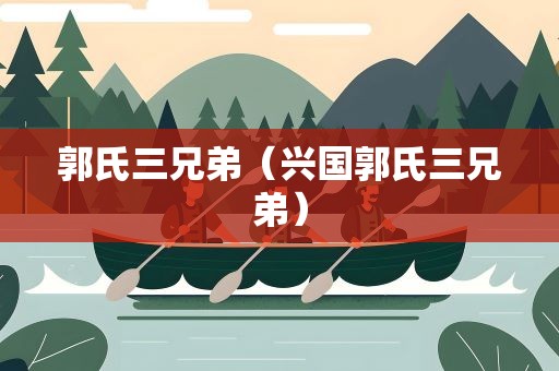 郭氏三兄弟（兴国郭氏三兄弟）