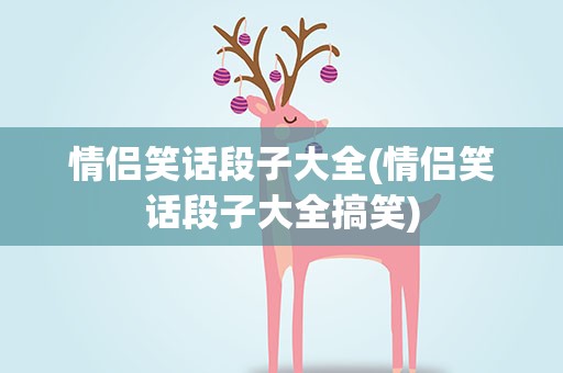 情侣笑话段子大全(情侣笑话段子大全搞笑)