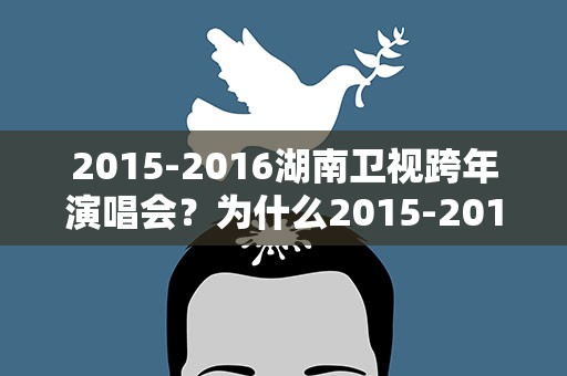 2015-2016湖南卫视跨年演唱会？为什么2015-2016湖南跨年晚会没有了