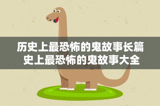 历史上最恐怖的鬼故事长篇 史上最恐怖的鬼故事大全