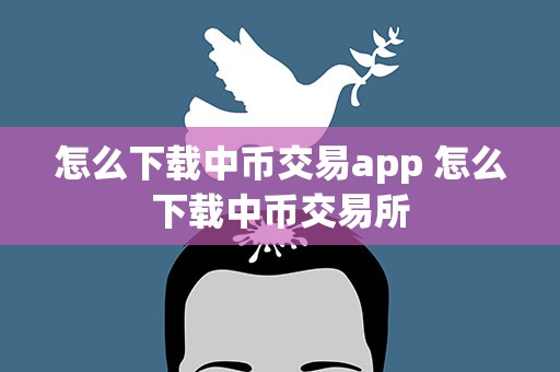怎么下载中币交易app 怎么下载中币交易所