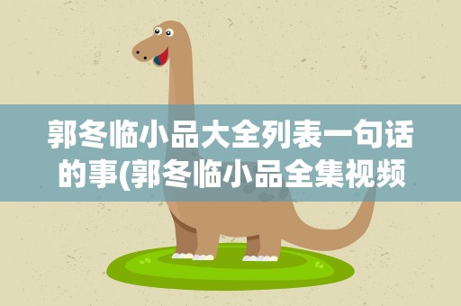 郭冬临小品大全列表一句话的事(郭冬临小品全集视频一句话的事)