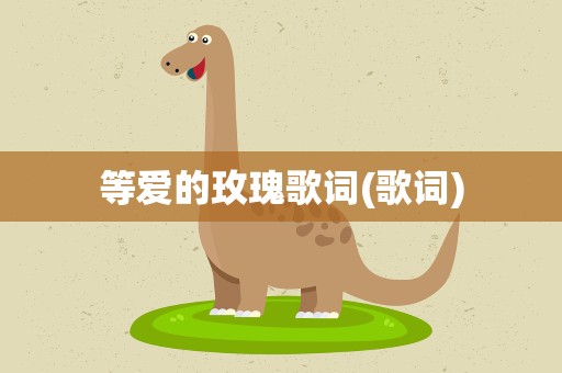 等爱的玫瑰歌词(歌词)