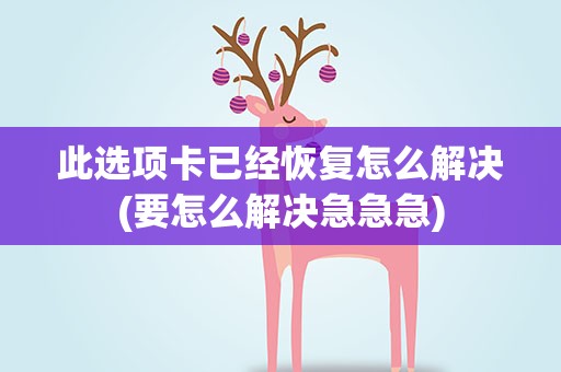 此选项卡已经恢复怎么解决(要怎么解决急急急)