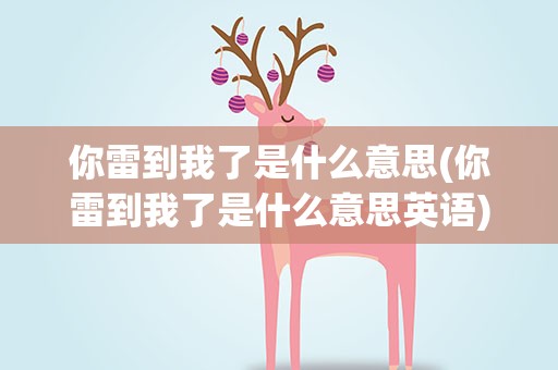 你雷到我了是什么意思(你雷到我了是什么意思英语)