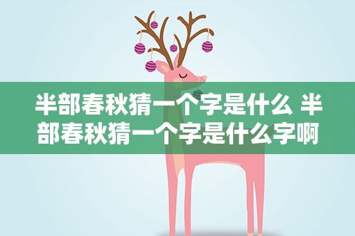 半部春秋猜一个字是什么 半部春秋猜一个字是什么字啊